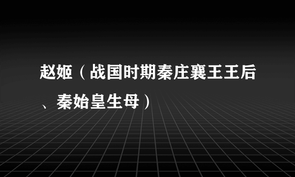 什么是赵姬（战国时期秦庄襄王王后、秦始皇生母）