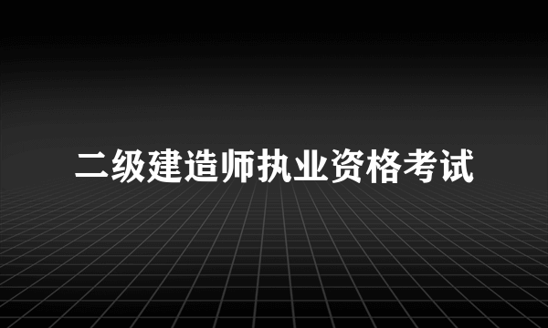 什么是二级建造师执业资格考试