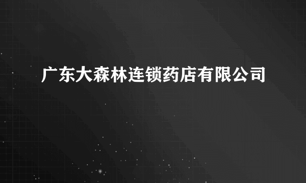 什么是广东大森林连锁药店有限公司