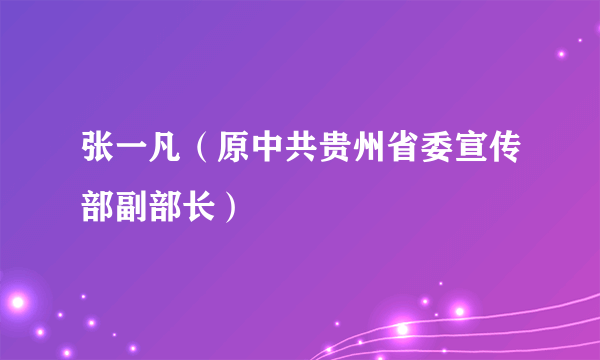 什么是张一凡（原中共贵州省委宣传部副部长）