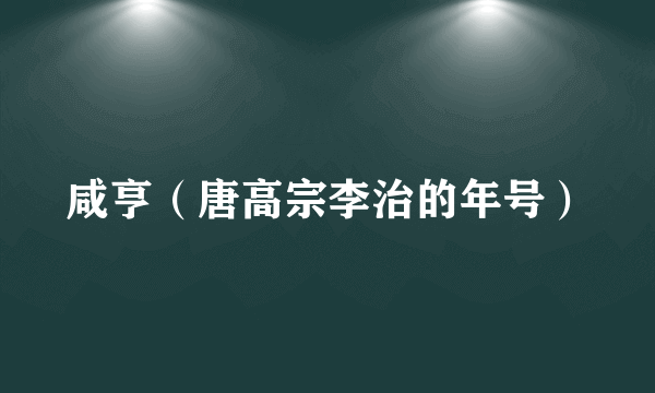 什么是咸亨（唐高宗李治的年号）