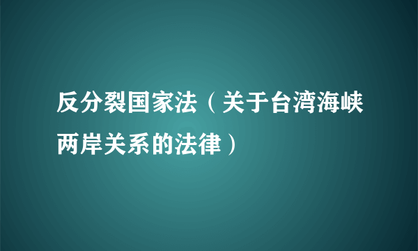 什么是反分裂国家法（关于台湾海峡两岸关系的法律）