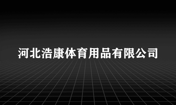 什么是河北浩康体育用品有限公司