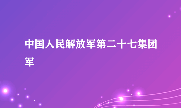 中国人民解放军第二十七集团军