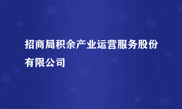 什么是招商局积余产业运营服务股份有限公司