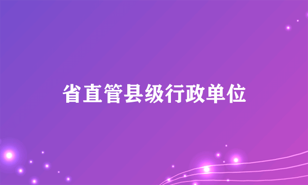 省直管县级行政单位