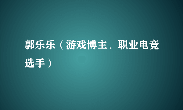 郭乐乐（游戏博主、职业电竞选手）