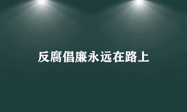 反腐倡廉永远在路上