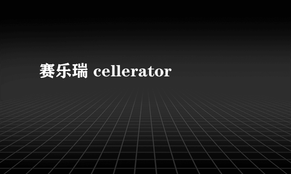 赛乐瑞 cellerator