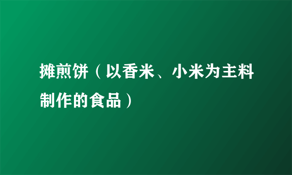 什么是摊煎饼（以香米、小米为主料制作的食品）