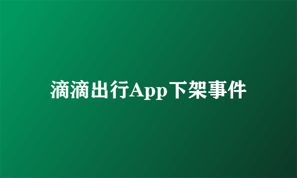 滴滴出行App下架事件