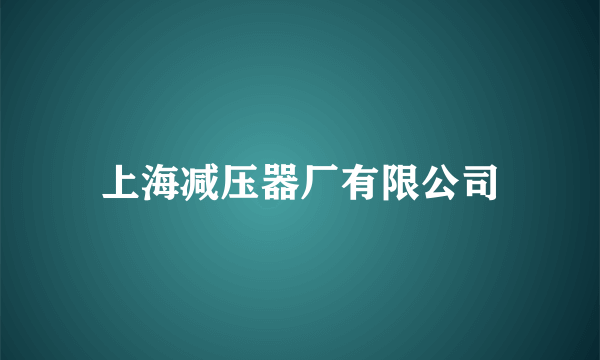 什么是上海减压器厂有限公司