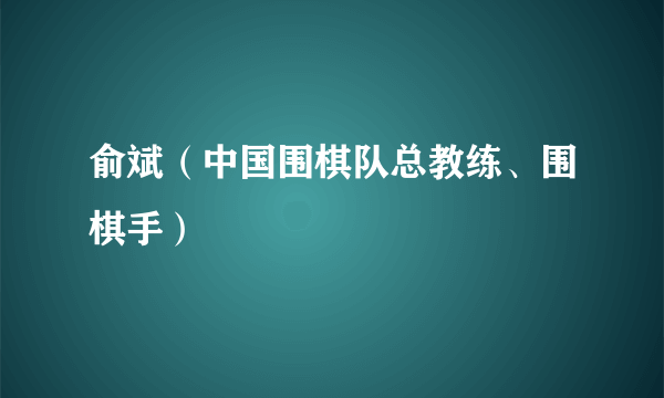 俞斌（中国围棋队总教练、围棋手）