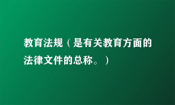 教育法规（是有关教育方面的法律文件的总称。）