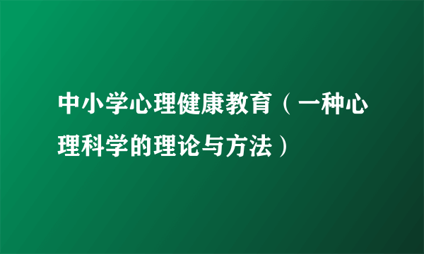 什么是中小学心理健康教育（一种心理科学的理论与方法）