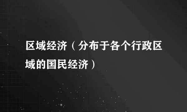 区域经济（分布于各个行政区域的国民经济）