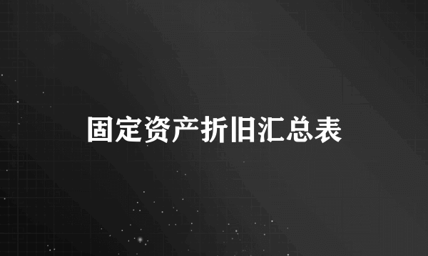 什么是固定资产折旧汇总表