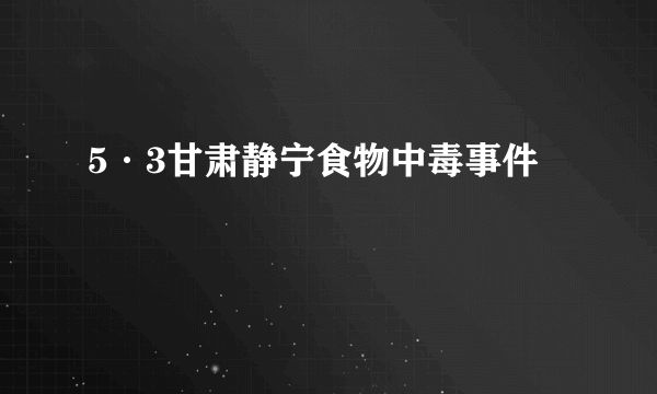 5·3甘肃静宁食物中毒事件