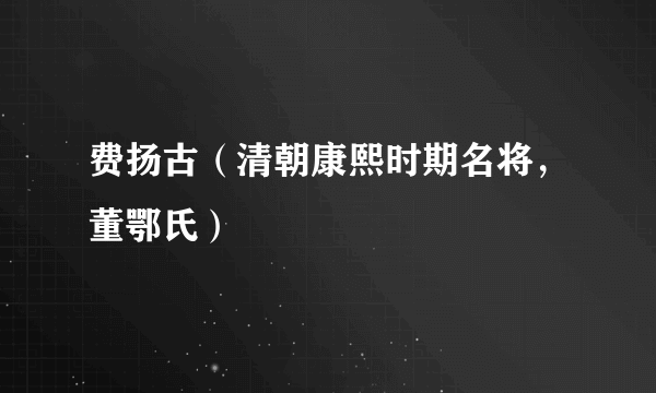 费扬古（清朝康熙时期名将，董鄂氏）