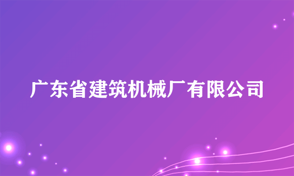 广东省建筑机械厂有限公司