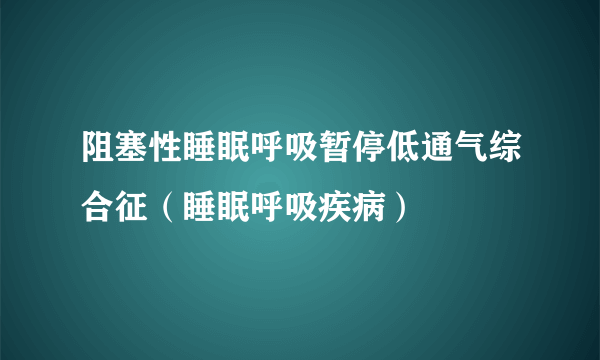 阻塞性睡眠呼吸暂停低通气综合征（睡眠呼吸疾病）