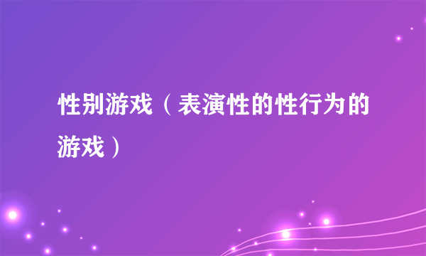 性别游戏（表演性的性行为的游戏）