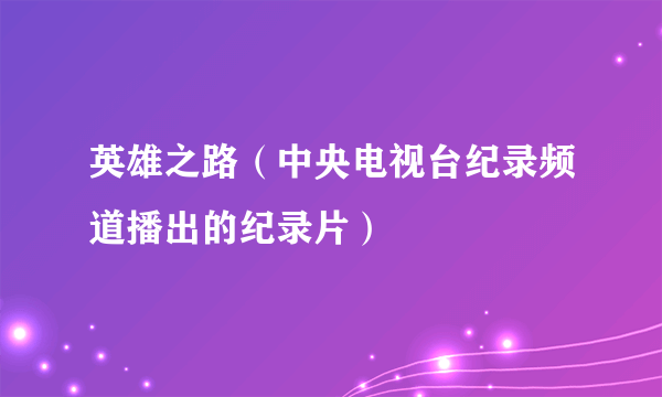 什么是英雄之路（中央电视台纪录频道播出的纪录片）