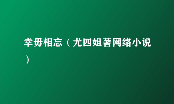 幸毋相忘（尤四姐著网络小说）