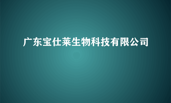 什么是广东宝仕莱生物科技有限公司