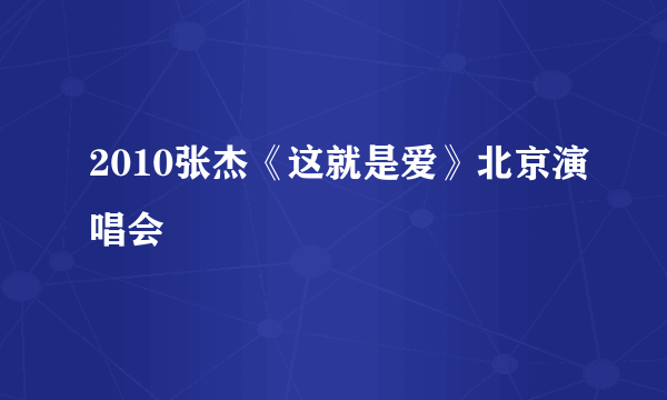 2010张杰《这就是爱》北京演唱会