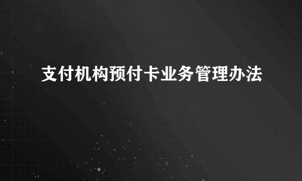 什么是支付机构预付卡业务管理办法