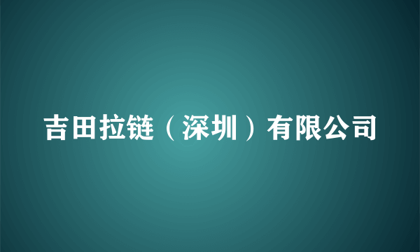 吉田拉链（深圳）有限公司