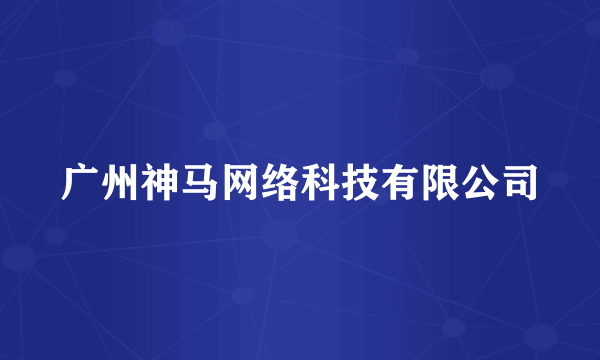 什么是广州神马网络科技有限公司