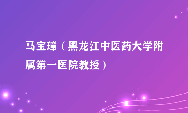 马宝璋（黑龙江中医药大学附属第一医院教授）