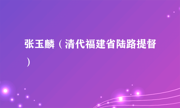 什么是张玉麟（清代福建省陆路提督）