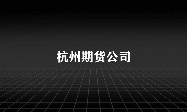 什么是杭州期货公司