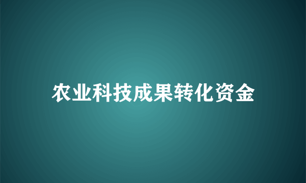 什么是农业科技成果转化资金