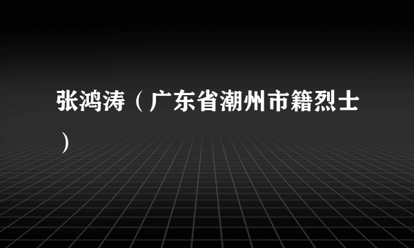 张鸿涛（广东省潮州市籍烈士）