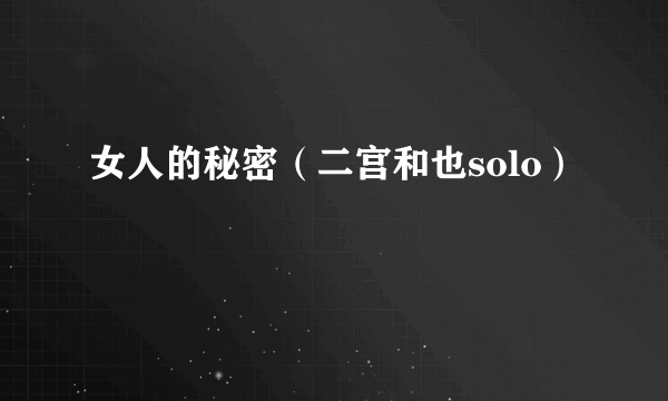 什么是女人的秘密（二宫和也solo）