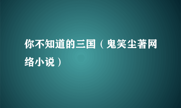 你不知道的三国（鬼笑尘著网络小说）