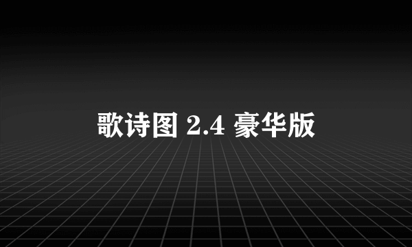 歌诗图 2.4 豪华版