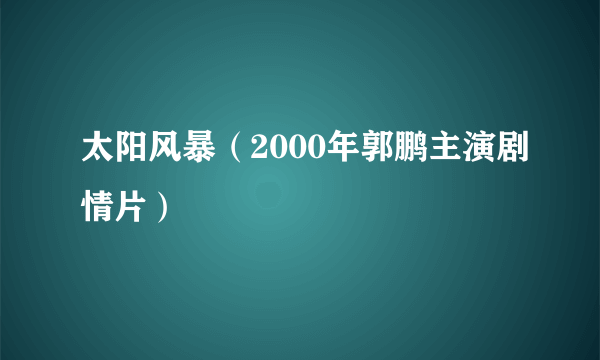 太阳风暴（2000年郭鹏主演剧情片）