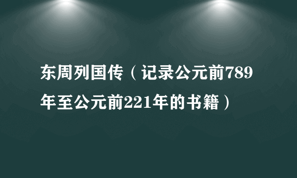 什么是东周列国传（记录公元前789年至公元前221年的书籍）