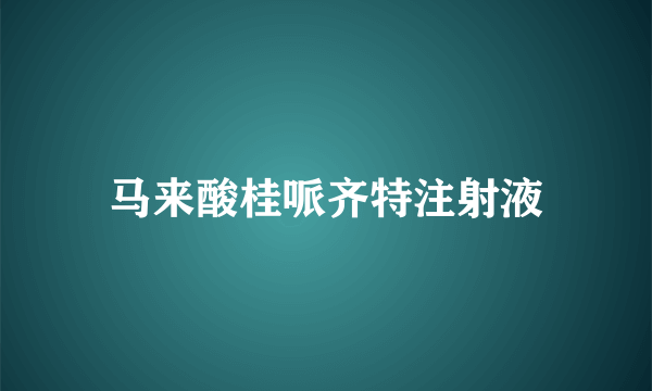 马来酸桂哌齐特注射液