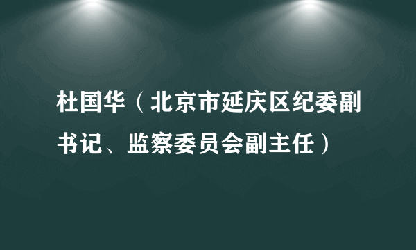 什么是杜国华（北京市延庆区纪委副书记、监察委员会副主任）