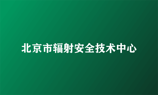 北京市辐射安全技术中心