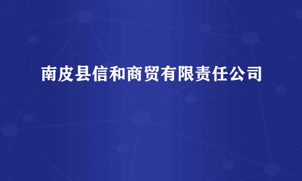 南皮县信和商贸有限责任公司