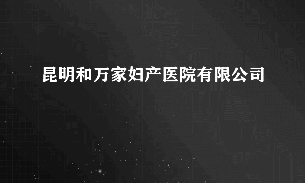 昆明和万家妇产医院有限公司