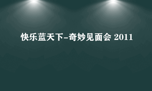 快乐蓝天下-奇妙见面会 2011