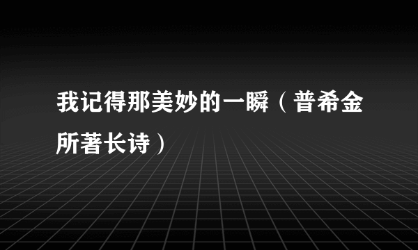 我记得那美妙的一瞬（普希金所著长诗）